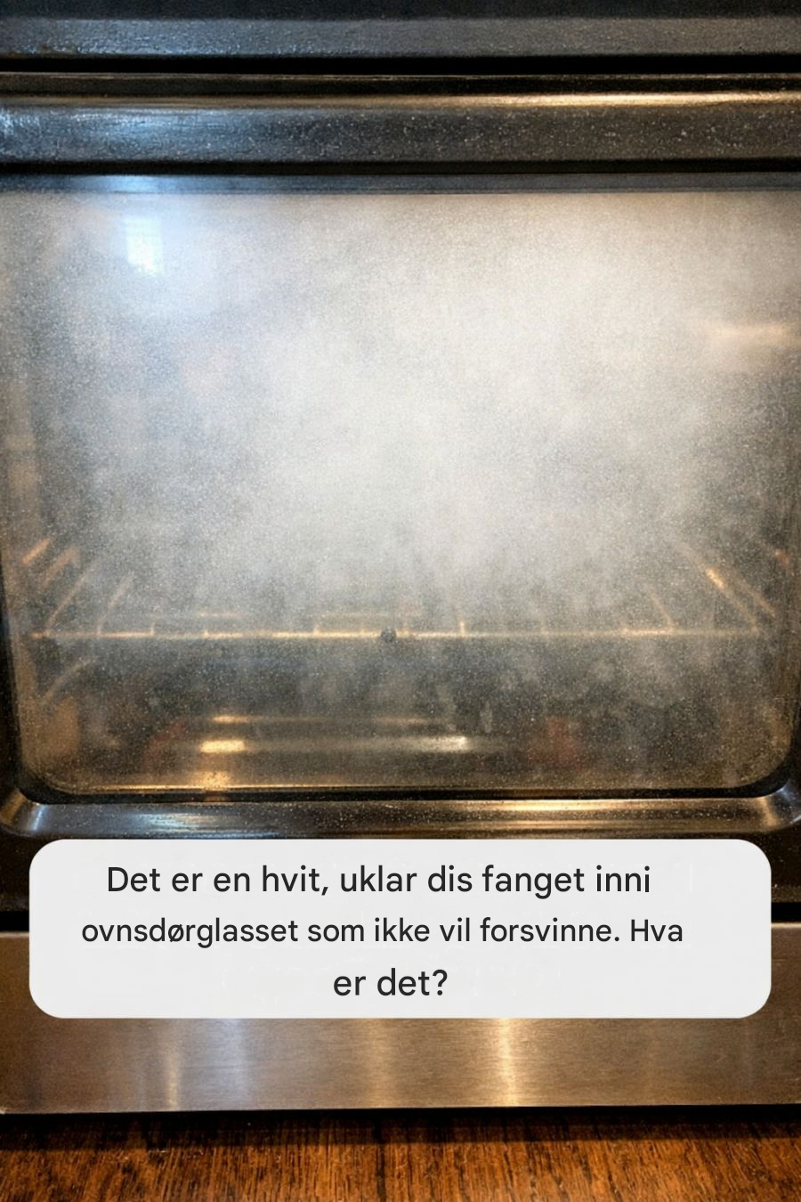 Det er en hvit, uklar dis fanget inni ovnsdørglasset som ikke vil forsvinne. Hva er det?