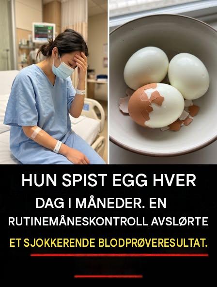 Hun spiste egg morgen, middag og kveld i fem måneder: resultatene av blodprøven hennes forbløffet legen hennes.